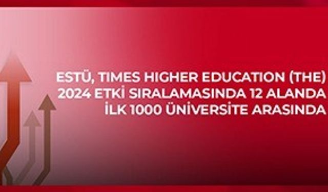 ESTÜ, Times Higher Education (THE) 2024 Etki Sıralaması’nda 12 alanda ilk bin üniversite arasında