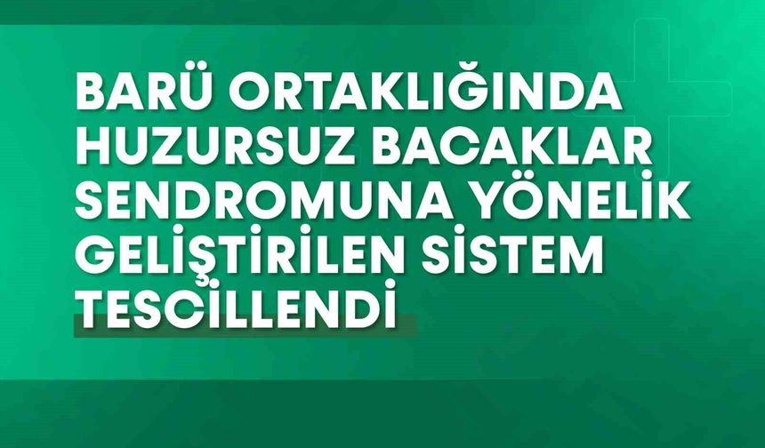 BARÜ ortaklığında huzursuz bacaklar sendromuna yönelik geliştirilen sistem tescillendi