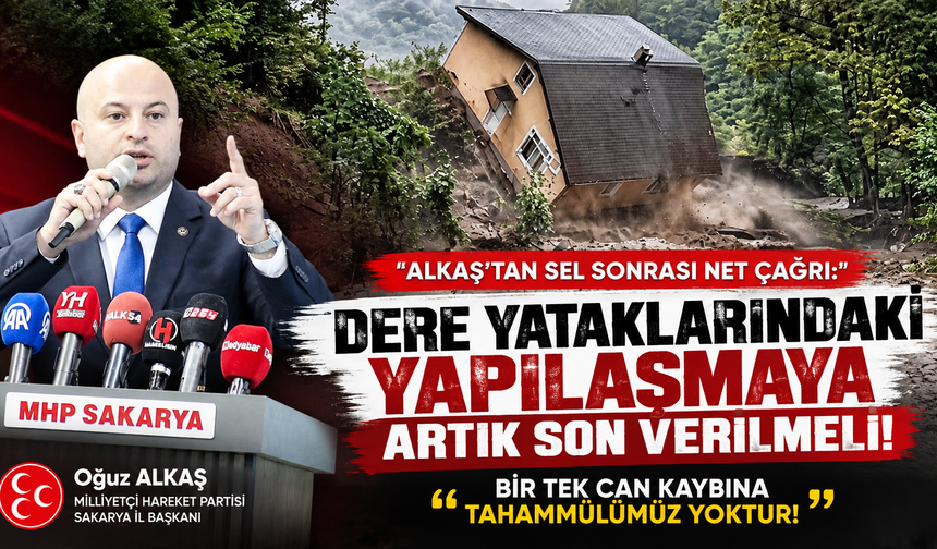 Alkaş: Sakarya’da sel ve taşkın tehlikesine karşı kalıcı tedbirler artık ertelenemez!
